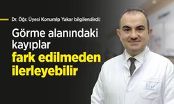 Dr. Öğr. Üyesi Konuralp Yakar bilgilendirdi: Görme alanındaki kayıplar fark edilmeden ilerleyebilir