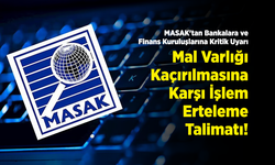 MASAK'tan Bankalara ve Finans Kuruluşlarına Kritik Uyarı: Mal Varlığı Kaçırılmasına Karşı 'İşlem Erteleme' Talimatı!