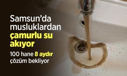Samsun’da musluklardan çamurlu su akıyor: 100 hane 8 aydır çözüm bekliyor
