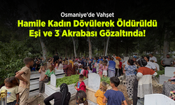 Osmaniye'de Vahşet: Hamile Kadın Dövülerek Öldürüldü, Eşi ve 3 Akrabası Gözaltında!
