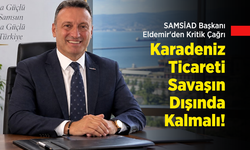 SAMSİAD Başkanı Eldemir'den Kritik Çağrı: "Karadeniz Ticareti Savaşın Dışında Kalmalı!"