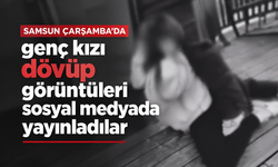 Samsun Çarşamba’da genç kızı dövüp görüntüleri sosyal medyada yayınladılar