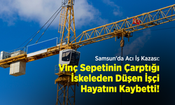 Samsun'da Acı İş Kazası: Vinç Sepetinin Çarptığı İskeleden Düşen İşçi Hayatını Kaybetti!