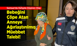 Samsun'da Dehşete Düşüren Olay: Bebeğini Çöpe Atan Anneye Ağırlaştırılmış Müebbet Talebi!