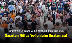 Türkiye'nin En Tenha ve En Kalabalık İlleri Belli Oldu: Şaşırtan Nüfus Yoğunluğu Sıralaması!
