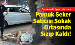 Samsun'da İlginç Manzara: Pamuk Şeker Satıcısı Sokak Ortasında Sızıp Kaldı!