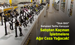 "Stok Bitti" Bahanesi Tarihe Karışıyor: Satıştan Kaçınan İşletmelere Ağır Ceza Yağacak!