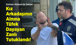 Samsun Atakum'da Dehşet: Kız Arkadaşının Alnına Tüfek Dayayan Zanlı Tutuklandı!