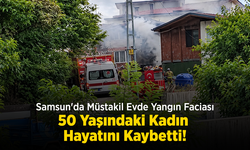 Samsun'da Müstakil Evde Yangın Faciası: 50 Yaşındaki Kadın Hayatını Kaybetti!