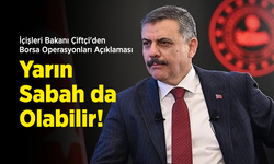 İçişleri Bakanı Çiftçi'den Borsa Operasyonları Açıklaması: "Yarın Sabah da Olabilir!"