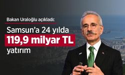 Bakan Uraloğlu açıkladı: Samsun’a 24 yılda 119,9 milyar TL yatırım