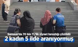 Samsun’da 70 bin TL’lik ziynet hırsızlığı çözüldü: 2 kadın 5 ilde aranıyormuş