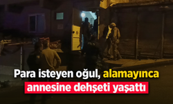 Para isteyen oğul, alamayınca annesine dehşeti yaşattı