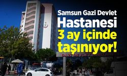 Samsun Gazi Devlet Hastanesi 3 Ay İçinde Taşınıyor!