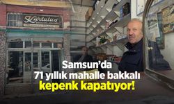 Samsun’da 71 yıllık mahalle bakkalı kepenk kapatıyor