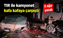 Tır ile kamyonet kafa kafaya çarpıştı