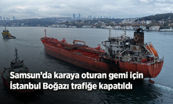 Samsun’da karaya oturan gemi için İstanbul Boğazı trafiğe kapatıldı