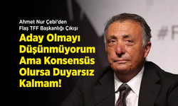 Ahmet Nur Çebi'den Flaş TFF Başkanlığı Çıkışı: "Aday Olmayı Düşünmüyorum Ama Konsensüs Olursa Duyarsız Kalmam!"