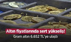 Altın fiyatlarında sert yükseliş! Gram altın 6.652 TL'ye ulaştı