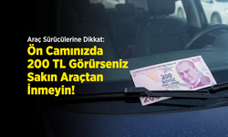 Sürücüler Dikkat: Ön Camınızda 200 TL Görürseniz Sakın Araçtan İnmeyin!