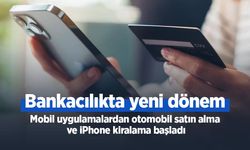 Bankacılıkta yeni dönem: Mobil uygulamalardan otomobil satın alma ve iPhone kiralama başladı