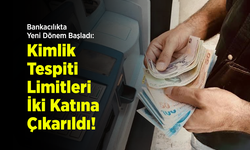 Bankacılıkta Yeni Dönem Başladı: Kimlik Tespiti Limitleri İki Katına Çıkarıldı!