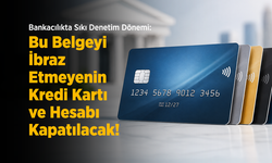 Bankacılıkta Sıkı Denetim Dönemi: Bu Belgeyi İbraz Etmeyenin Kredi Kartı ve Hesabı Kapatılacak!