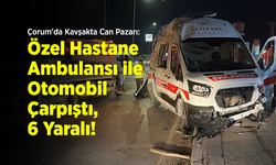 Çorum'da Kavşakta Can Pazarı: Özel Hastane Ambulansı ile Otomobil Çarpıştı, 6 Yaralı!