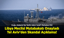 Doğu Akdeniz'de Tarihi Adım İsrail'i Rahatsız Etti: Libya Meclisi Mutabakatı Onayladı, Tel Aviv'den Skandal Açıklama!