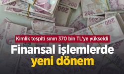 Finansal işlemlerde yeni dönem: Kimlik tespiti sınırı 370 bin TL’ye yükseldi