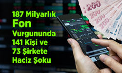 187 Milyarlık Fon Vurgununda 141 Kişi ve 73 Şirkete Haciz Şoku