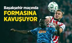 Başakşehir maçında FORMASINA KAVUŞUYOR