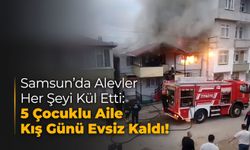 Samsun'da Alevler Her Şeyi Kül Etti: 5 Çocuklu Aile Kış Günü Evsiz Kaldı!