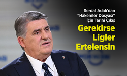 Serdal Adalı’dan "Hakemler Dosyası" İçin Tarihi Çıkış: "Gerekirse Ligler Ertelensin"