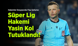 Hakemler Dosyasında Flaş Gelişme: Süper Lig Hakemi Yasin Kol Tutuklandı!