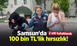 Samsun'da 100 bin TL'lik hırsızlık! 2 elti tutuklandı