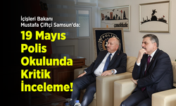 İçişleri Bakanı Mustafa Çiftçi Samsun'da: 19 Mayıs Polis Okulunda Kritik İnceleme!