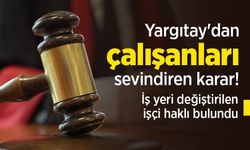 Yargıtay'dan çalışanları sevindiren karar! İş yeri değiştirilen işçi haklı bulundu