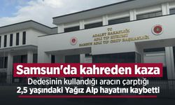 Samsun'da kahreden kaza: Dedesinin kullandığı aracın çarptığı 2,5 yaşındaki Yağız Alp hayatını kaybetti