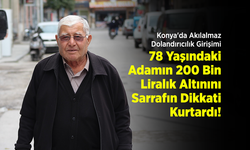 Konya'da Akılalmaz Dolandırıcılık Girişimi: 78 Yaşındaki Adamın 200 Bin Liralık Altınını Sarrafın Dikkati Kurtardı!