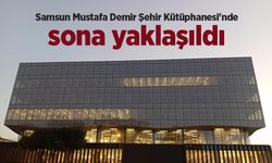Samsun Mustafa Demir Şehir Kütüphanesi'nde sona yaklaşıldı