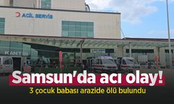 Samsun'da acı olay! 3 çocuk babası arazide ölü bulundu