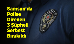 Samsun'da Polise Direnen 3 Şüpheli Serbest Bırakıldı