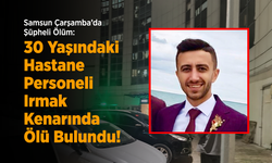 Samsun Çarşamba’da Şüpheli Ölüm: 30 Yaşındaki Hastane Personeli Irmak Kenarında Ölü Bulundu!