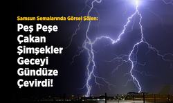 Samsun Semalarında Görsel Şölen: Peş Peşe Çakan Şimşekler Geceyi Gündüze Çevirdi!