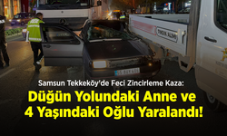 Samsun Tekkeköy'de Feci Zincirleme Kaza: Düğün Yolundaki Anne ve 4 Yaşındaki Oğlu Yaralandı!
