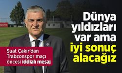 Suat Çakır’dan Trabzonspor maçı öncesi iddialı mesaj: “Dünya yıldızları var ama iyi sonuç alacağız”