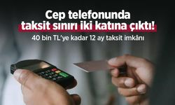Cep telefonunda taksit sınırı iki katına çıktı! 40 bin TL'ye kadar 12 ay taksit imkânı