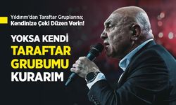 Yıldırım’dan Taraftar Gruplarına; Kendinize Çeki Düzen Verin!...