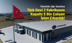 Tekstilde Ağır Daralma: Türk Devi 7 Fabrikasını Kapattı, 5 Bin Çalışan İşten Çıkarıldı!